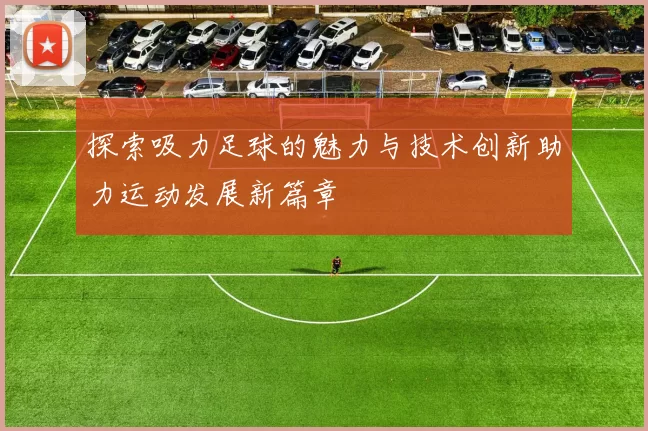 探索吸力足球的魅力与技术创新助力运动发展新篇章