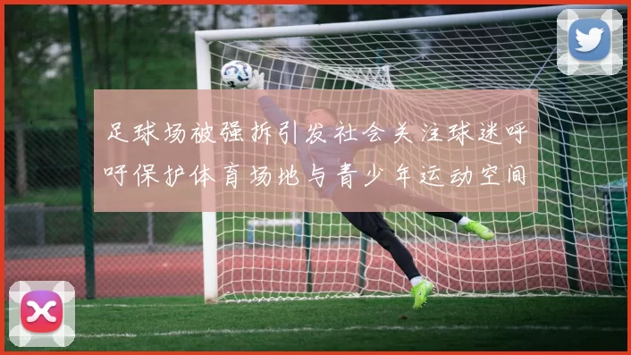 足球场被强拆引发社会关注球迷呼吁保护体育场地与青少年运动空间