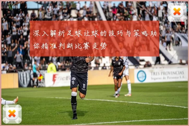 深入解析足球让球的技巧与策略助你精准判断比赛走势