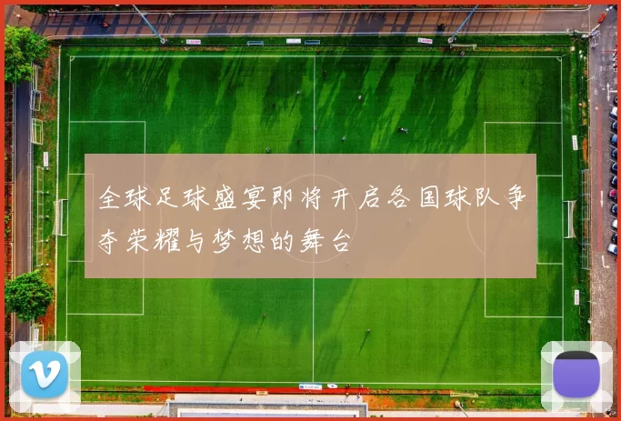 全球足球盛宴即将开启各国球队争夺荣耀与梦想的舞台
