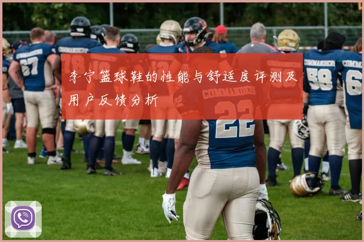 李宁篮球鞋的性能与舒适度评测及用户反馈分析