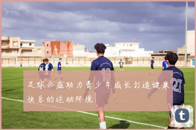 足球公益助力青少年成长打造健康快乐的运动环境