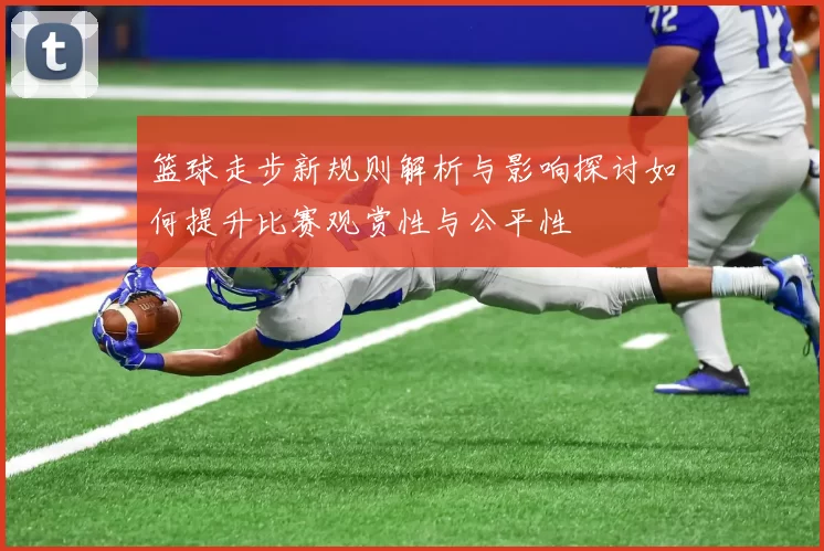 篮球走步新规则解析与影响探讨如何提升比赛观赏性与公平性