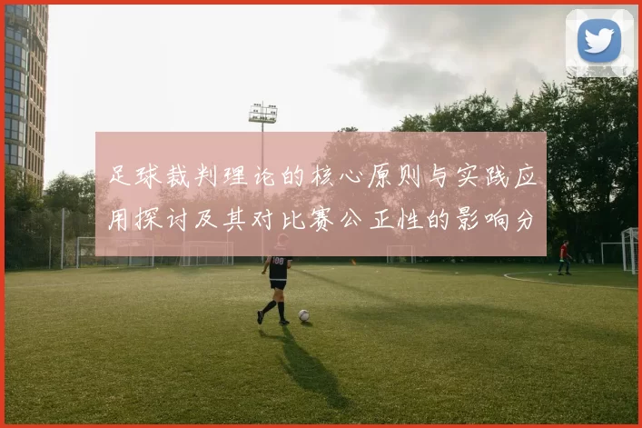 足球裁判理论的核心原则与实践应用探讨及其对比赛公正性的影响分析