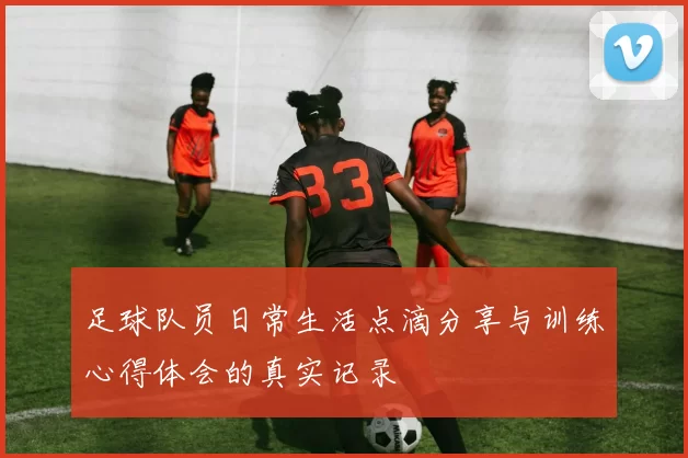 足球队员日常生活点滴分享与训练心得体会的真实记录