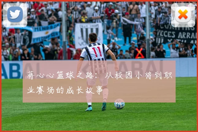 蒋心心篮球之路：从校园小将到职业赛场的成长故事